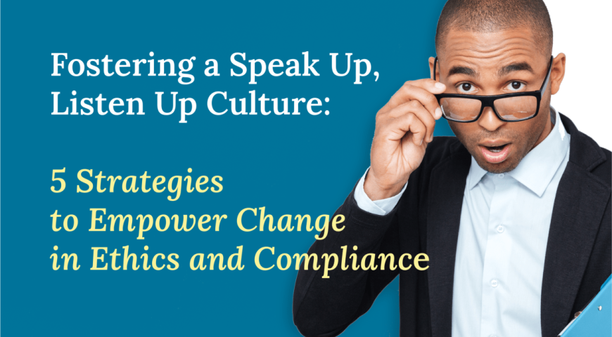Fostering a Speak Up, Listen Up Culture: 5 Strategies to Empower Change in Ethics and Compliance