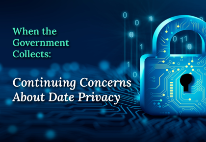 When the Government Collects: Continuing Concerns about Data Privacy
